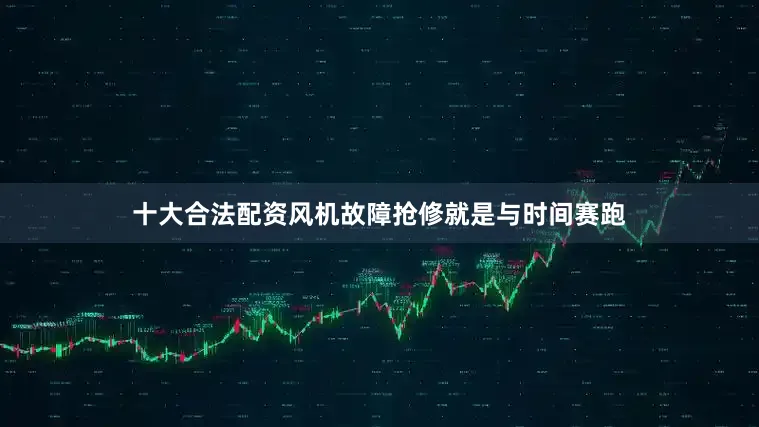 十大合法配资风机故障抢修就是与时间赛跑