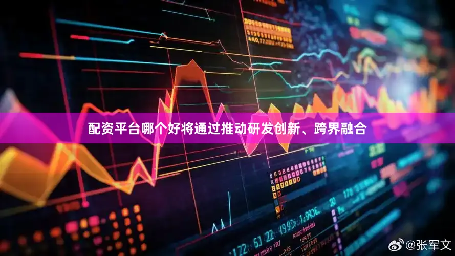 配资平台哪个好将通过推动研发创新、跨界融合